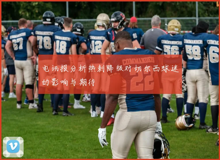 电讯报分析热刺降级对切尔西球迷的影响与期待