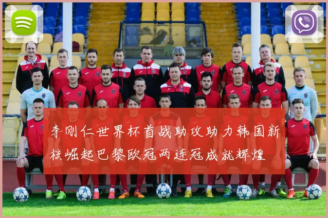 李刚仁世界杯首战助攻助力韩国新核崛起巴黎欧冠两连冠成就辉煌
