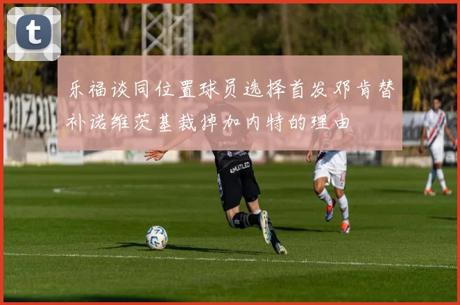 乐福谈同位置球员选择首发邓肯替补诺维茨基裁掉加内特的理由