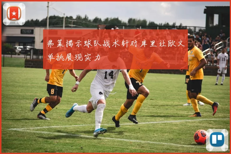 弗莱揭示球队战术针对库里让欧文单挑展现实力