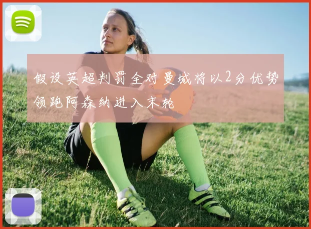 假设英超判罚全对曼城将以2分优势领跑阿森纳进入末轮