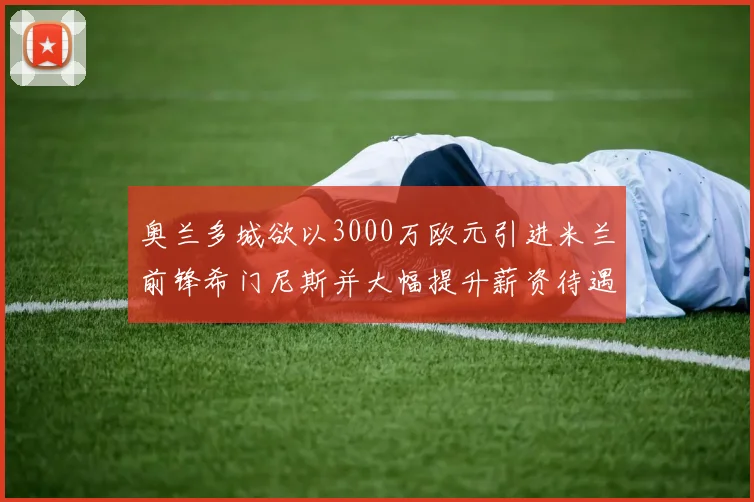 奥兰多城欲以3000万欧元引进米兰前锋希门尼斯并大幅提升薪资待遇