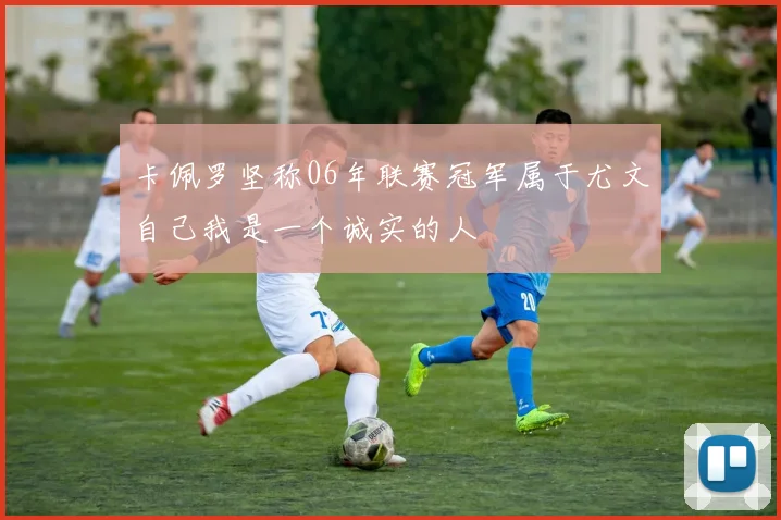 卡佩罗坚称06年联赛冠军属于尤文自己我是一个诚实的人