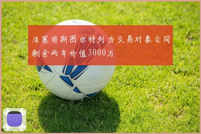 活塞将斯图尔特列为交易对象合同剩余两年价值3000万