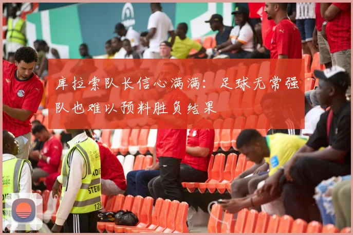 库拉索队长信心满满：足球无常强队也难以预料胜负结果